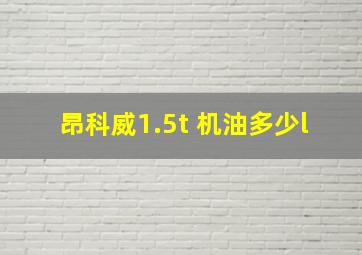 昂科威1.5t 机油多少l